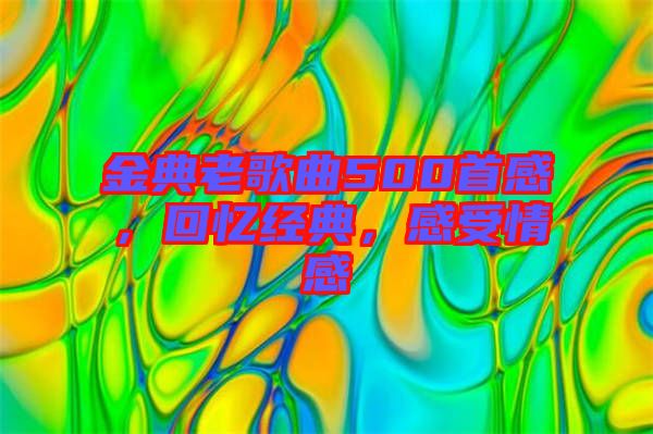 金典老歌曲500首感，回憶經(jīng)典，感受情感