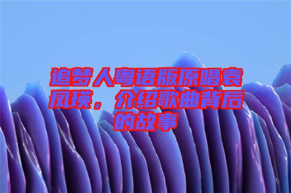 追夢(mèng)人粵語版原唱袁鳳瑛，介紹歌曲背后的故事