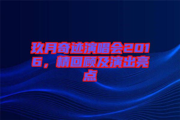 玖月奇跡演唱會2016，精回顧及演出亮點(diǎn)