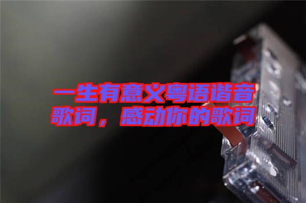 一生有意義粵語諧音歌詞，感動你的歌詞