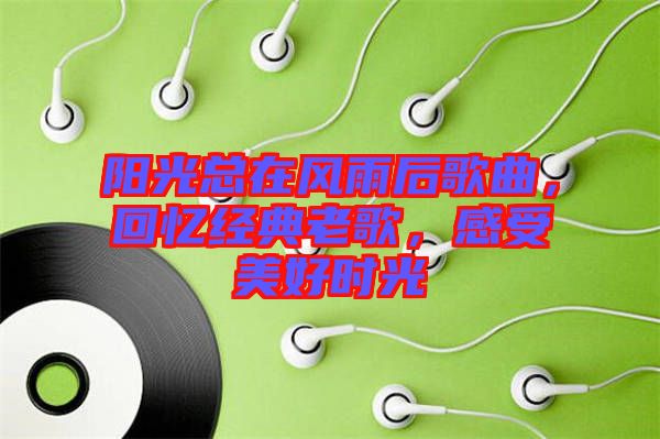 陽光總在風雨后歌曲，回憶經典老歌，感受美好時光