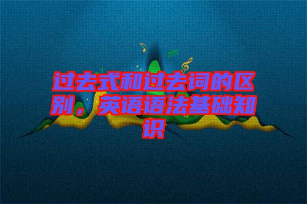 過去式和過去詞的區(qū)別，英語語法基礎(chǔ)知識