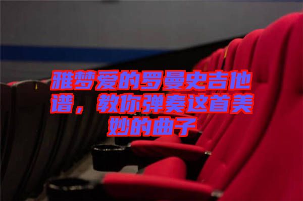 雅夢愛的羅曼史吉他譜，教你彈奏這首美妙的曲子