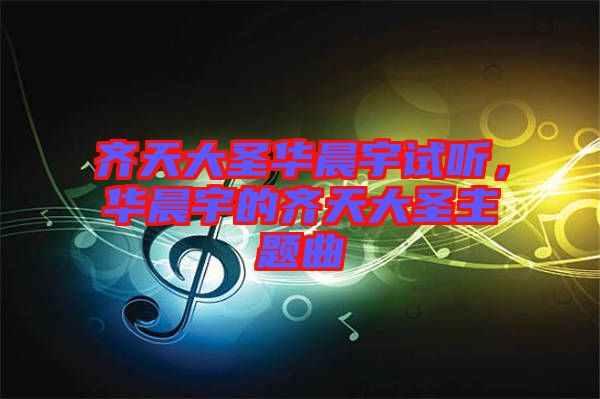 齊天大圣華晨宇試聽，華晨宇的齊天大圣主題曲