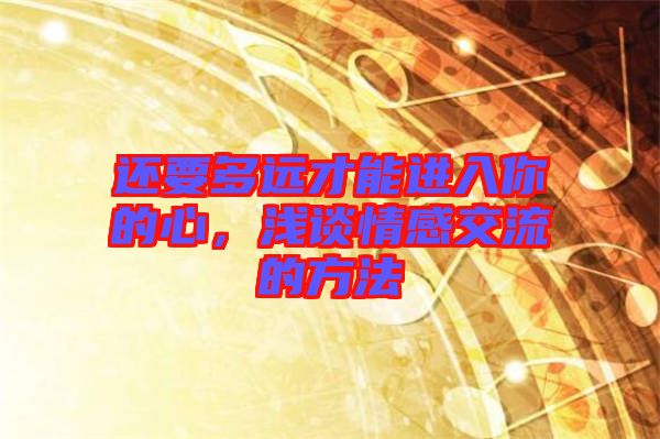 還要多遠才能進入你的心，淺談情感交流的方法