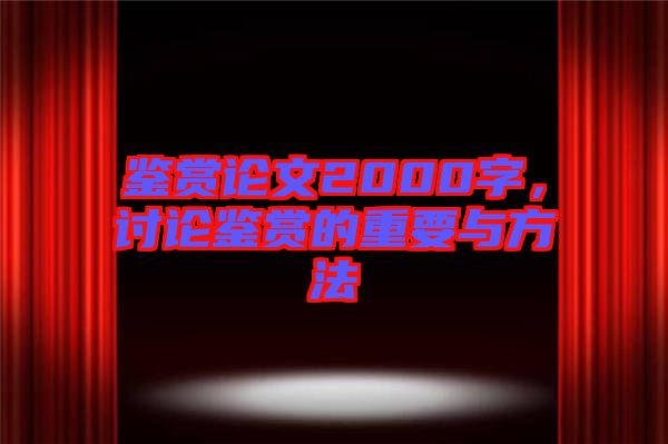 鑒賞論文2000字，討論鑒賞的重要與方法