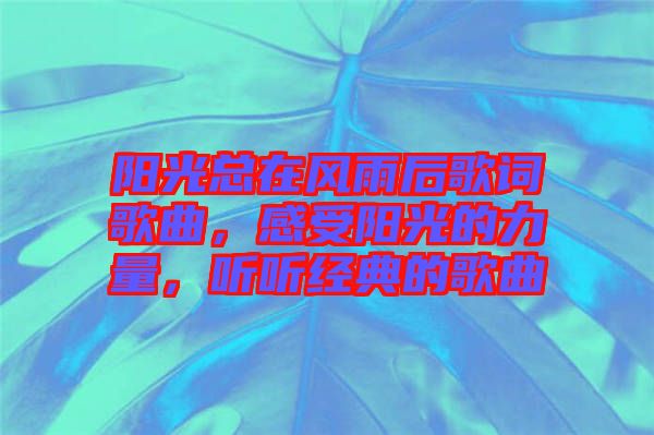 陽光總在風(fēng)雨后歌詞歌曲，感受陽光的力量，聽聽經(jīng)典的歌曲