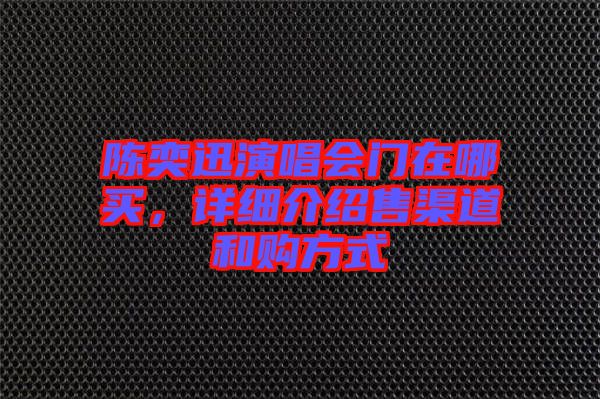 陳奕迅演唱會(huì)門(mén)在哪買，詳細(xì)介紹售渠道和購(gòu)方式