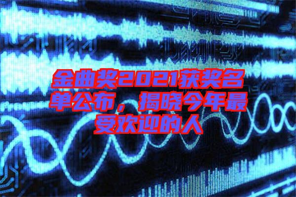 金曲獎2021獲獎名單公布，揭曉今年最受歡迎的人