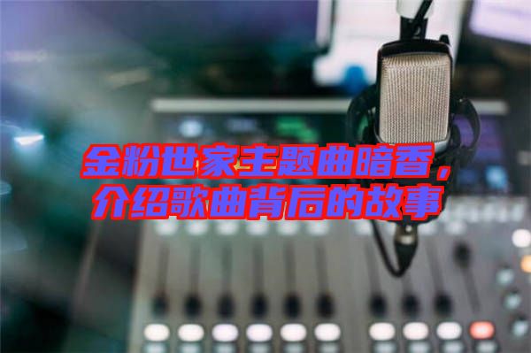 金粉世家主題曲暗香，介紹歌曲背后的故事