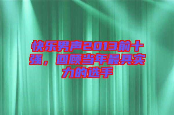 快樂男聲2013前十強(qiáng)，回顧當(dāng)年最具實力的選手