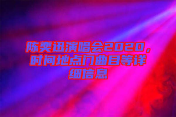 陳奕迅演唱會(huì)2020，時(shí)間地點(diǎn)門(mén)曲目等詳細(xì)信息