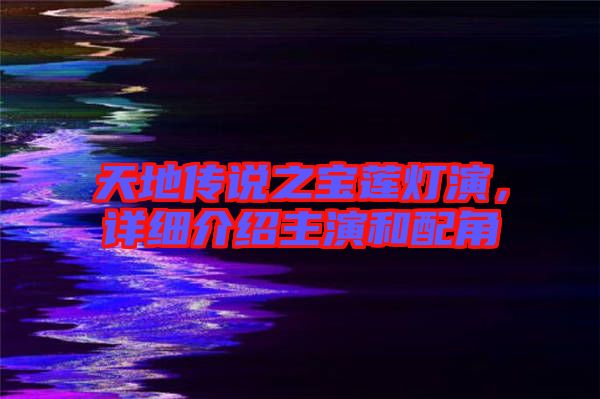 天地傳說之寶蓮燈演，詳細(xì)介紹主演和配角