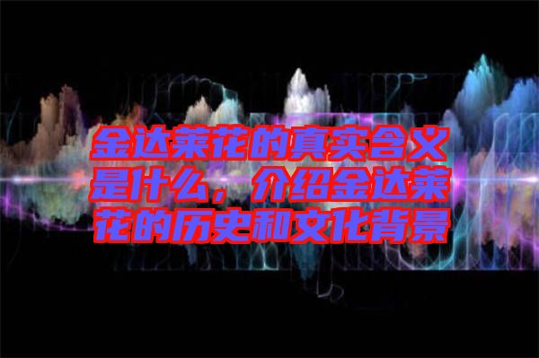 金達(dá)萊花的真實(shí)含義是什么，介紹金達(dá)萊花的歷史和文化背景