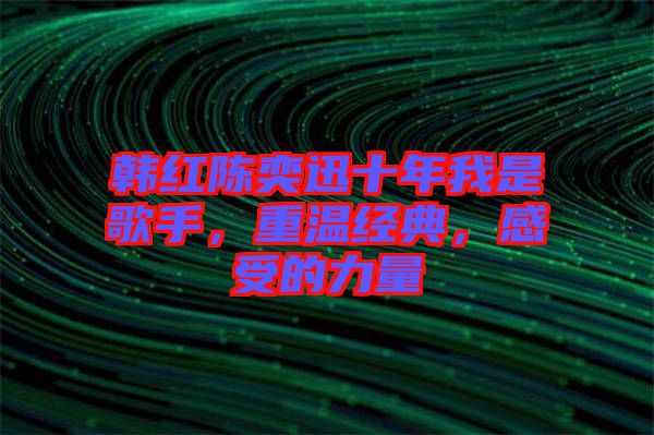 韓紅陳奕迅十年我是歌手，重溫經(jīng)典，感受的力量