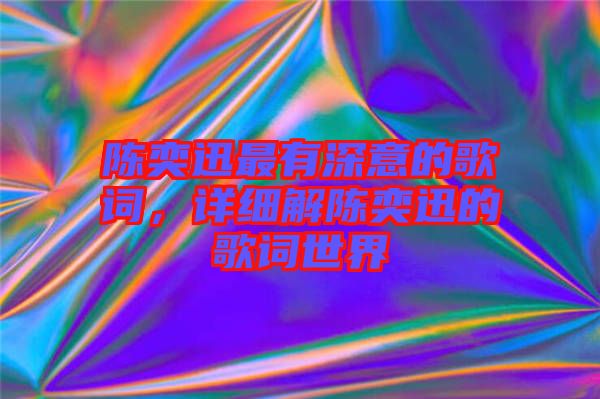 陳奕迅最有深意的歌詞，詳細(xì)解陳奕迅的歌詞世界