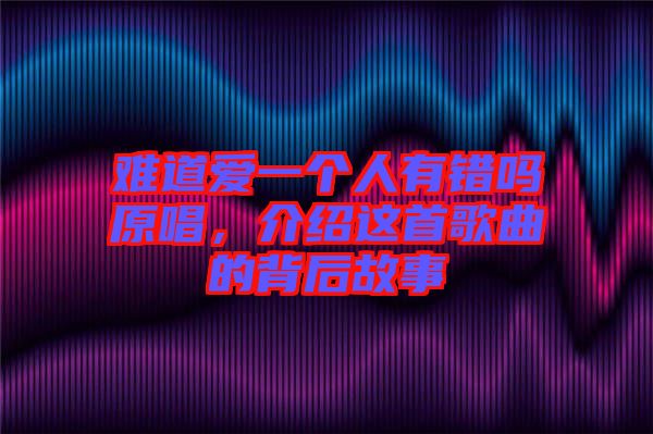 難道愛一個人有錯嗎原唱，介紹這首歌曲的背后故事